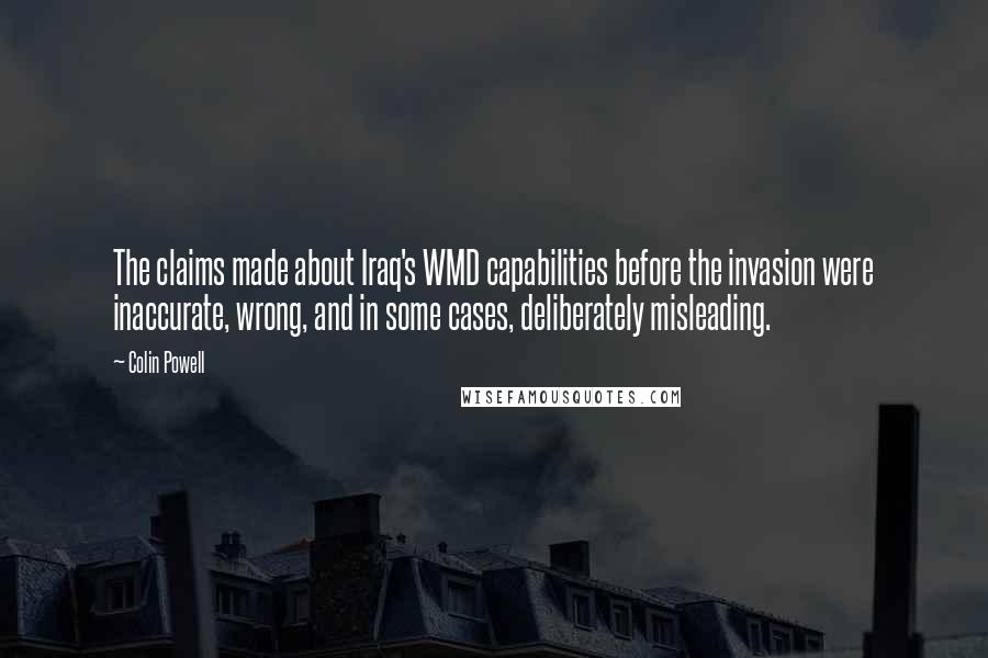 Colin Powell Quotes: The claims made about Iraq's WMD capabilities before the invasion were inaccurate, wrong, and in some cases, deliberately misleading.