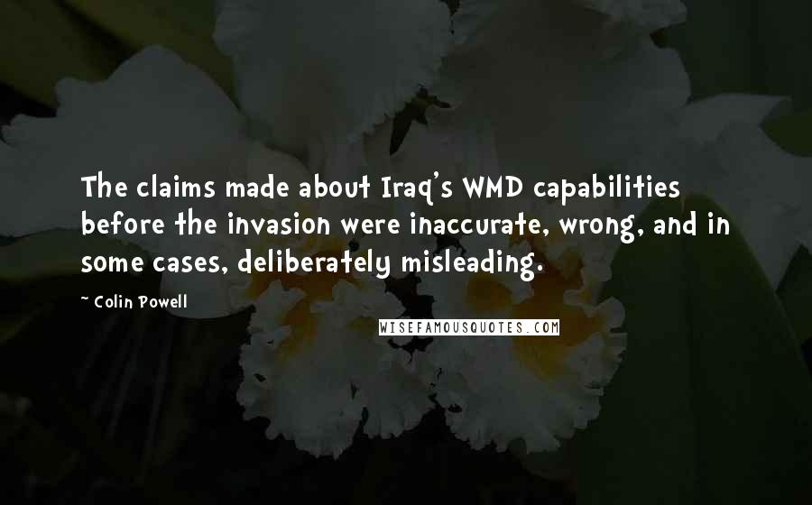 Colin Powell Quotes: The claims made about Iraq's WMD capabilities before the invasion were inaccurate, wrong, and in some cases, deliberately misleading.
