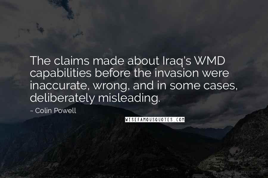 Colin Powell Quotes: The claims made about Iraq's WMD capabilities before the invasion were inaccurate, wrong, and in some cases, deliberately misleading.
