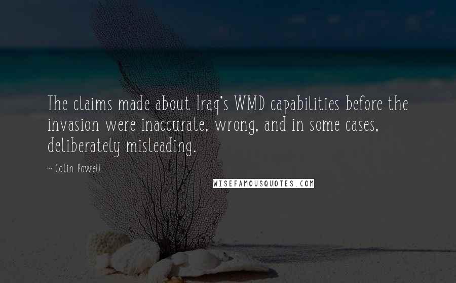 Colin Powell Quotes: The claims made about Iraq's WMD capabilities before the invasion were inaccurate, wrong, and in some cases, deliberately misleading.
