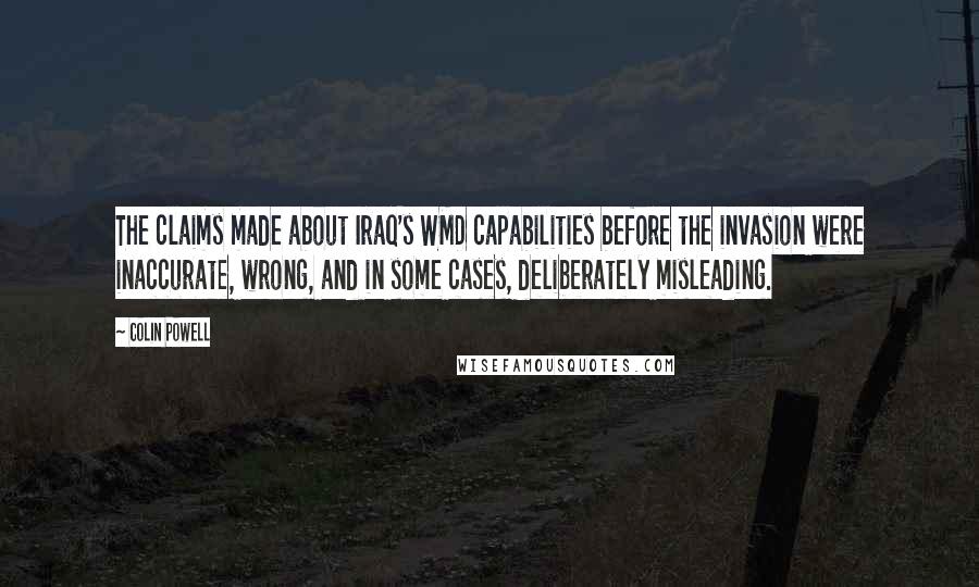 Colin Powell Quotes: The claims made about Iraq's WMD capabilities before the invasion were inaccurate, wrong, and in some cases, deliberately misleading.