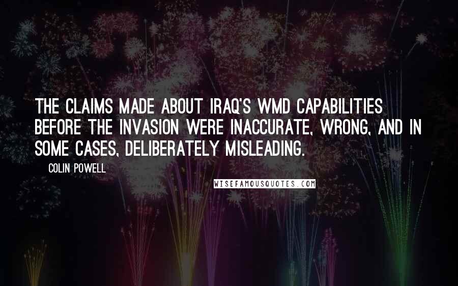 Colin Powell Quotes: The claims made about Iraq's WMD capabilities before the invasion were inaccurate, wrong, and in some cases, deliberately misleading.