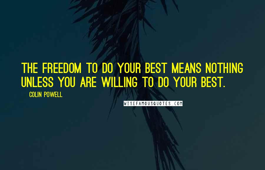 Colin Powell Quotes: The freedom to do your best means nothing unless you are willing to do your best.