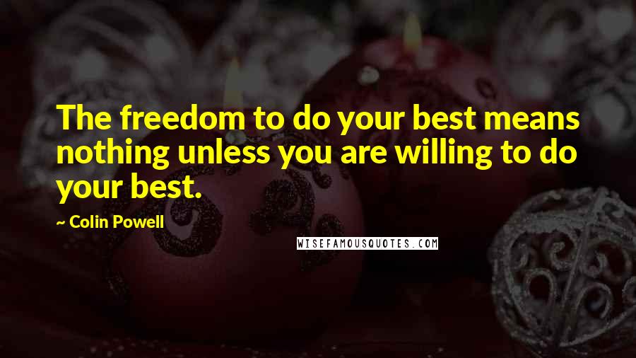 Colin Powell Quotes: The freedom to do your best means nothing unless you are willing to do your best.