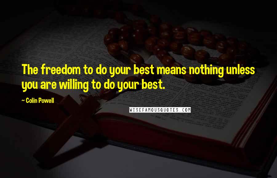 Colin Powell Quotes: The freedom to do your best means nothing unless you are willing to do your best.