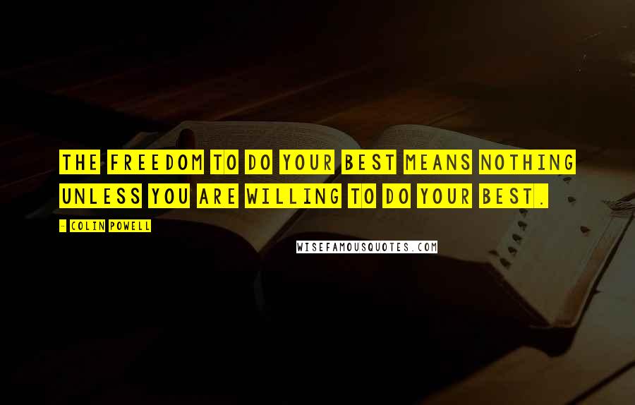 Colin Powell Quotes: The freedom to do your best means nothing unless you are willing to do your best.
