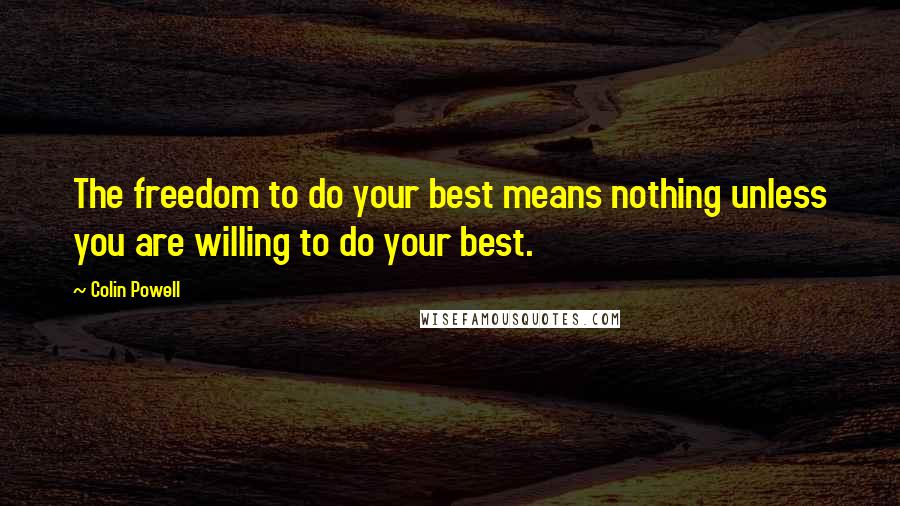 Colin Powell Quotes: The freedom to do your best means nothing unless you are willing to do your best.