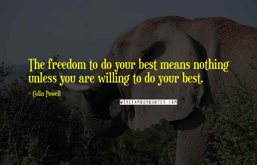 Colin Powell Quotes: The freedom to do your best means nothing unless you are willing to do your best.