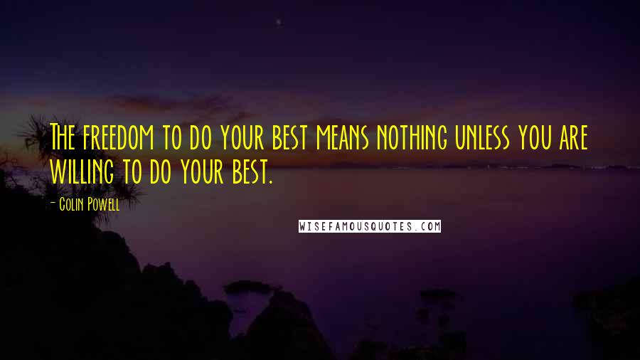Colin Powell Quotes: The freedom to do your best means nothing unless you are willing to do your best.