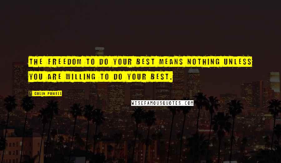 Colin Powell Quotes: The freedom to do your best means nothing unless you are willing to do your best.