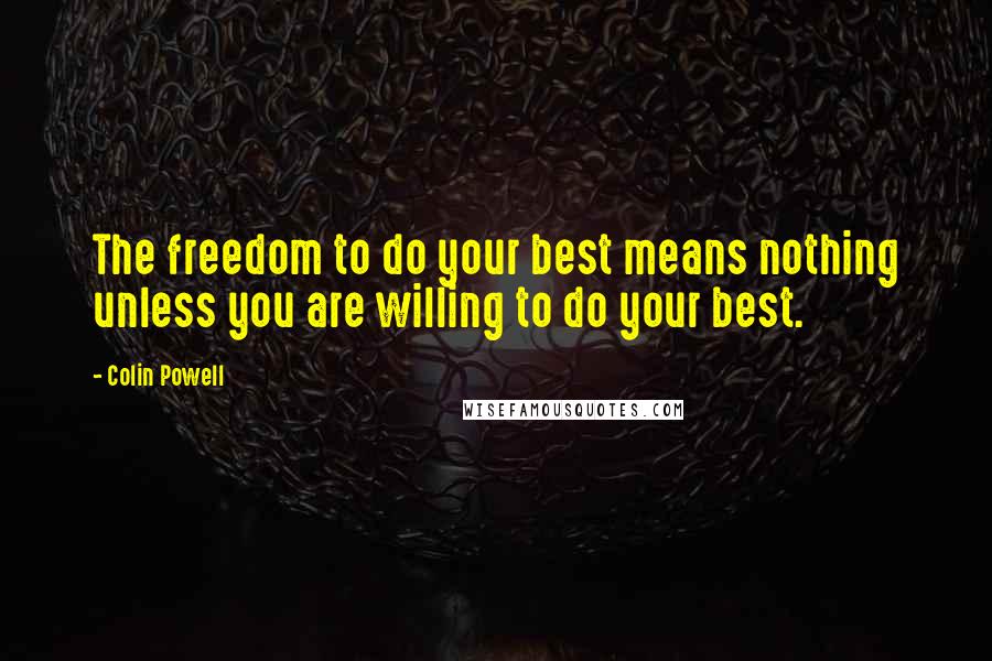 Colin Powell Quotes: The freedom to do your best means nothing unless you are willing to do your best.