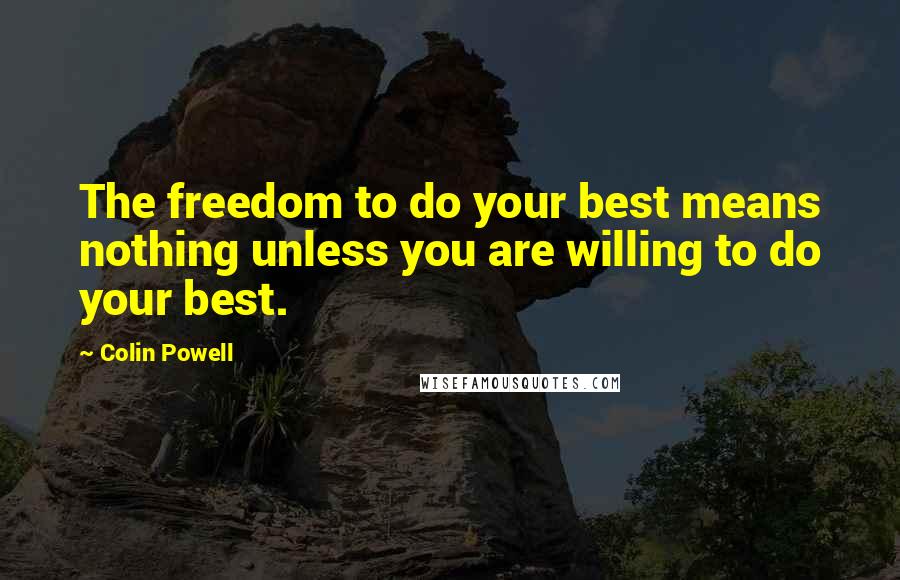 Colin Powell Quotes: The freedom to do your best means nothing unless you are willing to do your best.