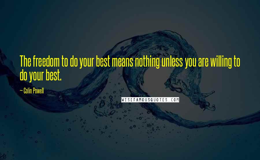 Colin Powell Quotes: The freedom to do your best means nothing unless you are willing to do your best.
