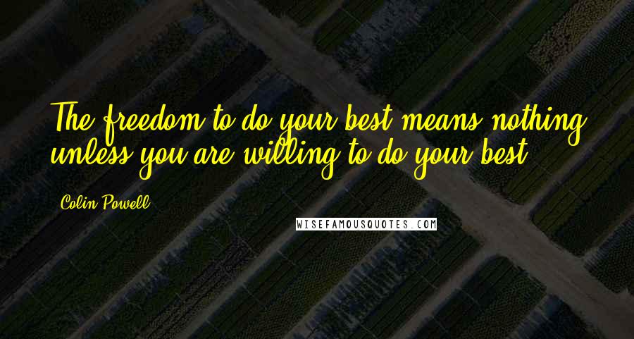 Colin Powell Quotes: The freedom to do your best means nothing unless you are willing to do your best.
