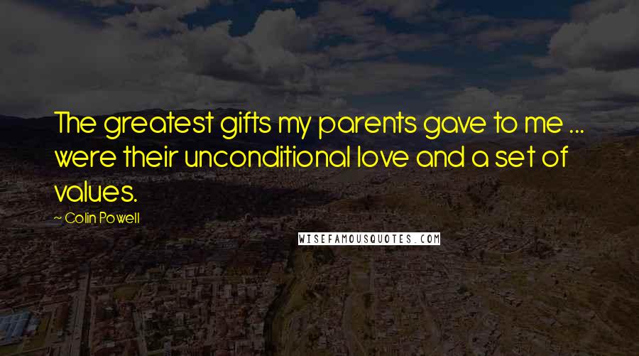 Colin Powell Quotes: The greatest gifts my parents gave to me ... were their unconditional love and a set of values.