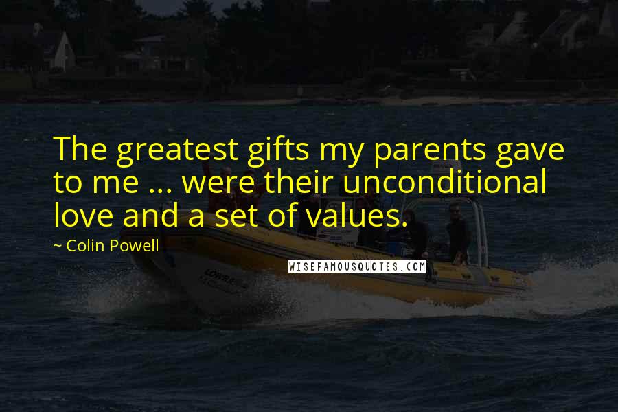 Colin Powell Quotes: The greatest gifts my parents gave to me ... were their unconditional love and a set of values.