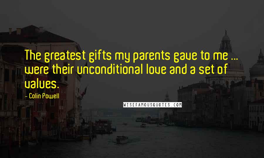 Colin Powell Quotes: The greatest gifts my parents gave to me ... were their unconditional love and a set of values.