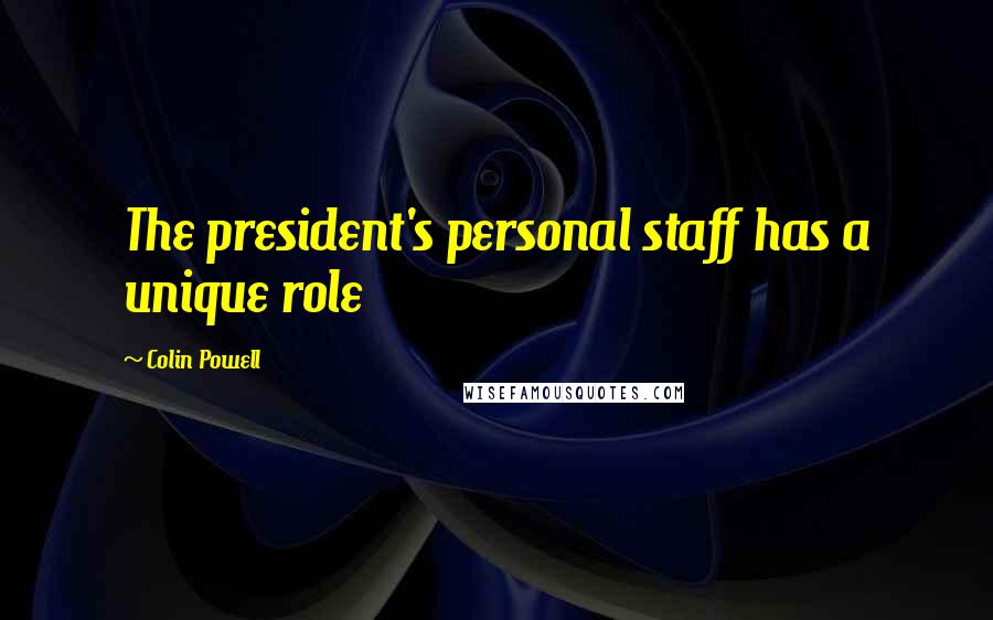 Colin Powell Quotes: The president's personal staff has a unique role