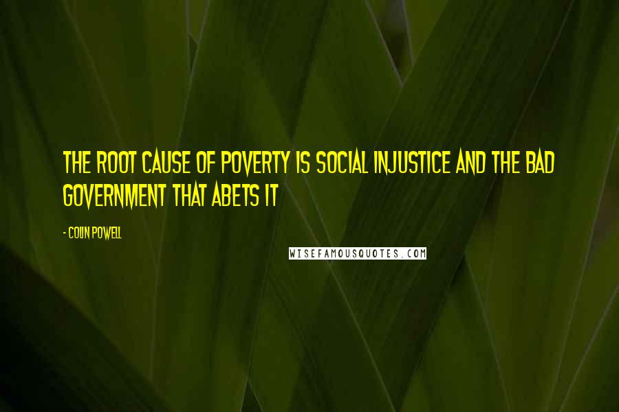 Colin Powell Quotes: The root cause of poverty is social injustice and the bad government that abets it