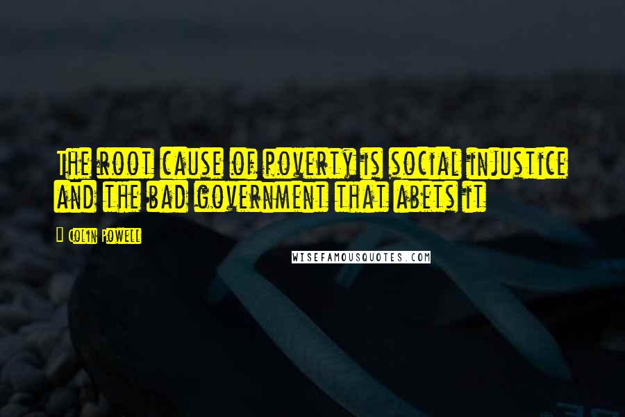 Colin Powell Quotes: The root cause of poverty is social injustice and the bad government that abets it