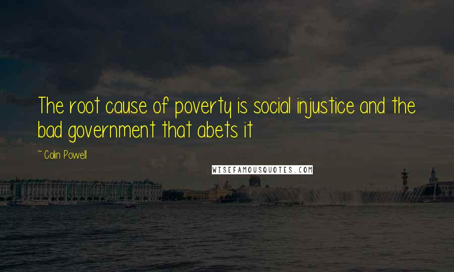 Colin Powell Quotes: The root cause of poverty is social injustice and the bad government that abets it