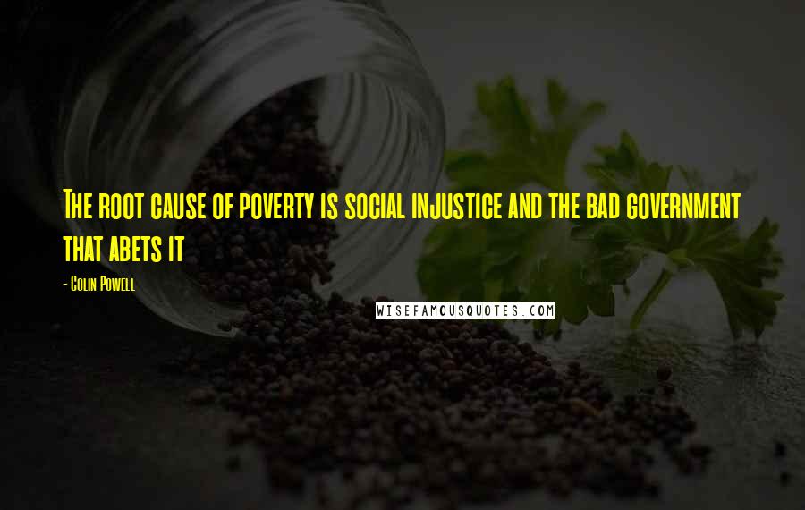 Colin Powell Quotes: The root cause of poverty is social injustice and the bad government that abets it