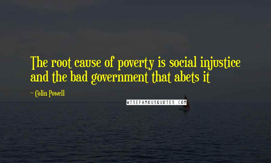 Colin Powell Quotes: The root cause of poverty is social injustice and the bad government that abets it