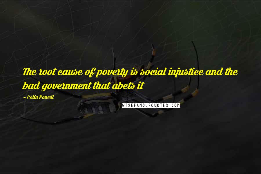 Colin Powell Quotes: The root cause of poverty is social injustice and the bad government that abets it