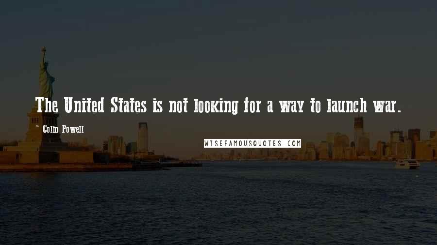 Colin Powell Quotes: The United States is not looking for a way to launch war.