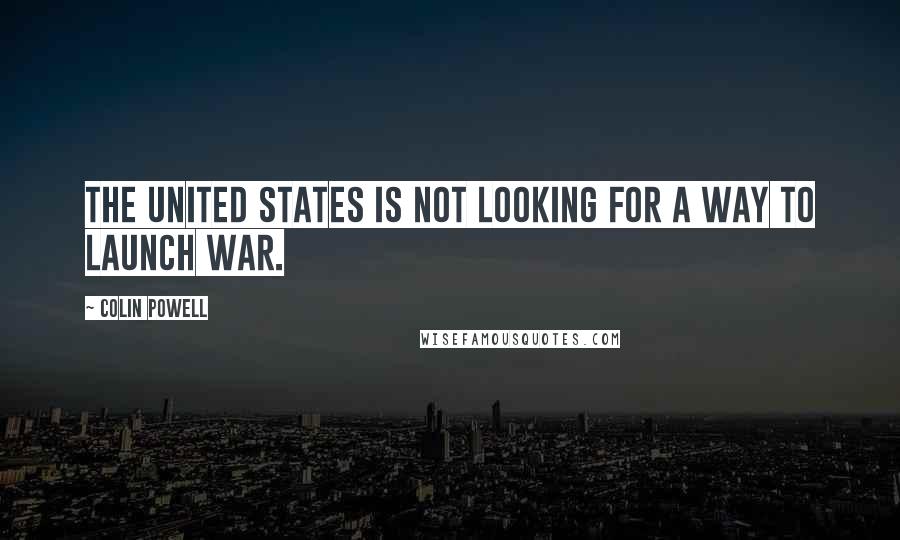 Colin Powell Quotes: The United States is not looking for a way to launch war.