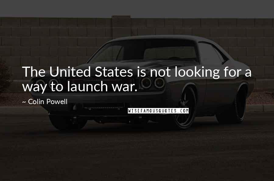 Colin Powell Quotes: The United States is not looking for a way to launch war.