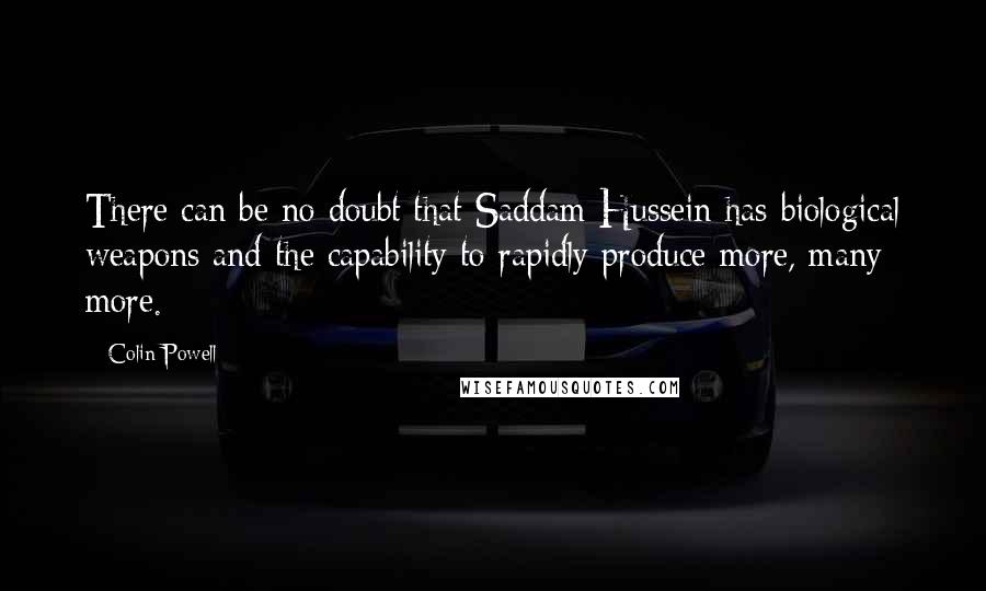 Colin Powell Quotes: There can be no doubt that Saddam Hussein has biological weapons and the capability to rapidly produce more, many more.