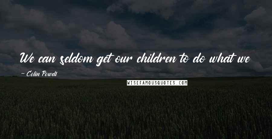 Colin Powell Quotes: We can seldom get our children to do what we tell them, but they almost never fail to imitate us.