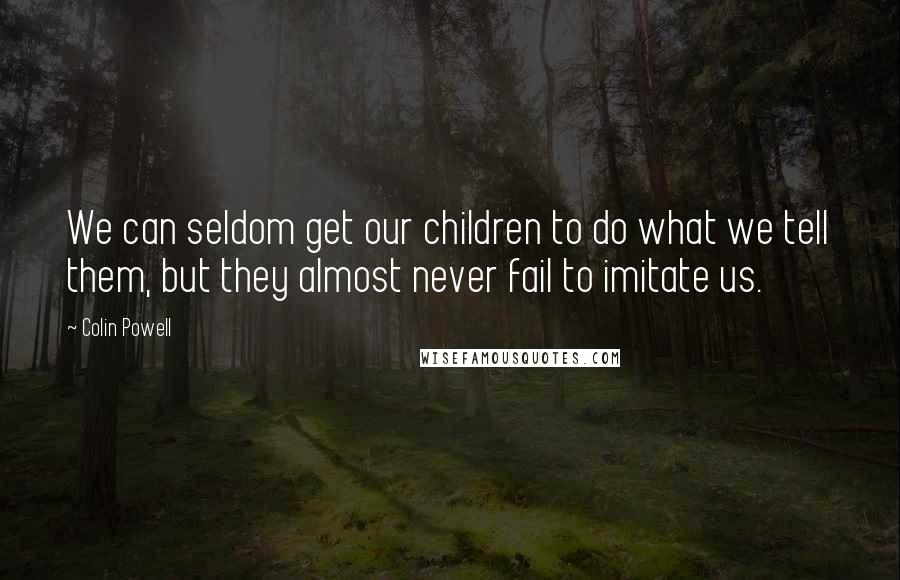 Colin Powell Quotes: We can seldom get our children to do what we tell them, but they almost never fail to imitate us.