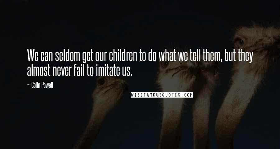 Colin Powell Quotes: We can seldom get our children to do what we tell them, but they almost never fail to imitate us.