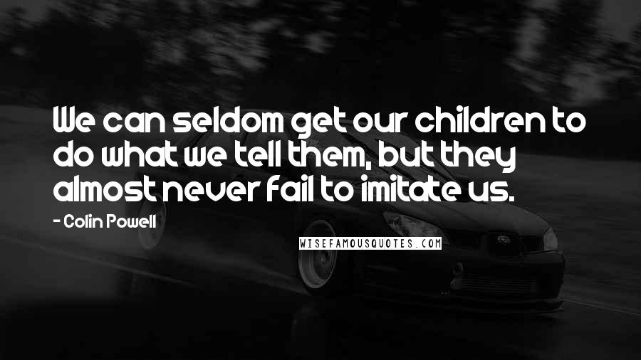 Colin Powell Quotes: We can seldom get our children to do what we tell them, but they almost never fail to imitate us.