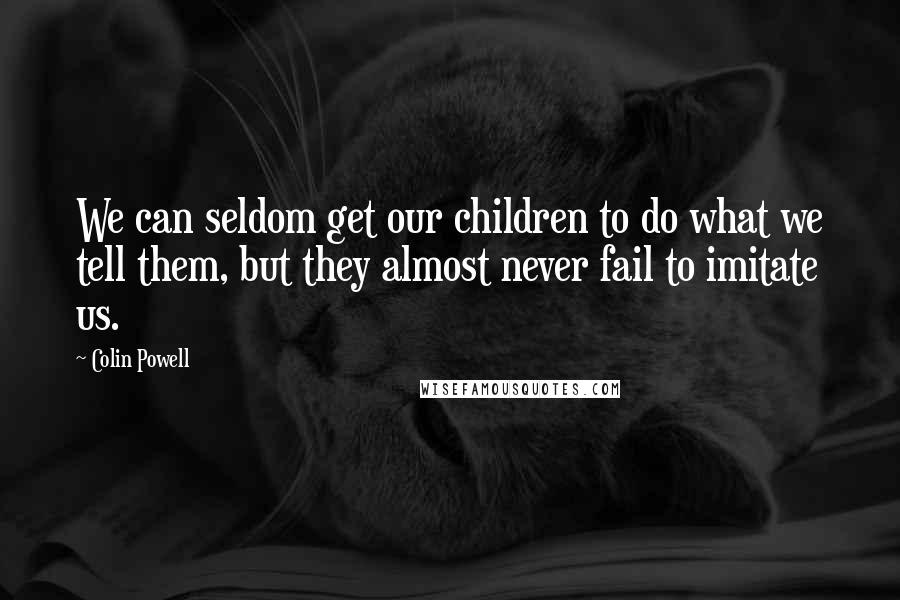 Colin Powell Quotes: We can seldom get our children to do what we tell them, but they almost never fail to imitate us.