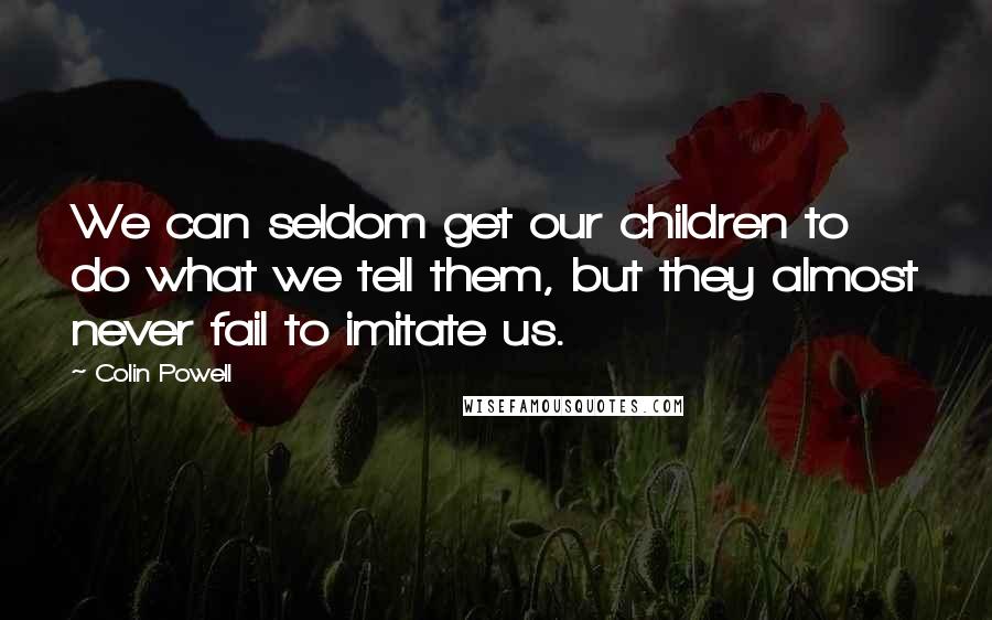 Colin Powell Quotes: We can seldom get our children to do what we tell them, but they almost never fail to imitate us.