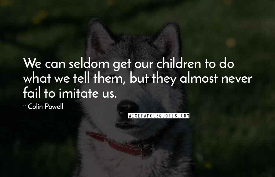 Colin Powell Quotes: We can seldom get our children to do what we tell them, but they almost never fail to imitate us.