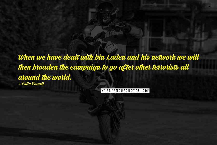 Colin Powell Quotes: When we have dealt with bin Laden and his network we will then broaden the campaign to go after other terrorists all around the world.