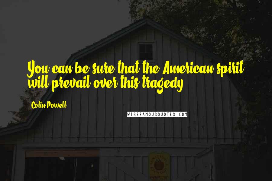 Colin Powell Quotes: You can be sure that the American spirit will prevail over this tragedy.