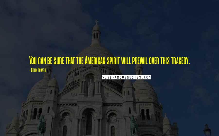 Colin Powell Quotes: You can be sure that the American spirit will prevail over this tragedy.