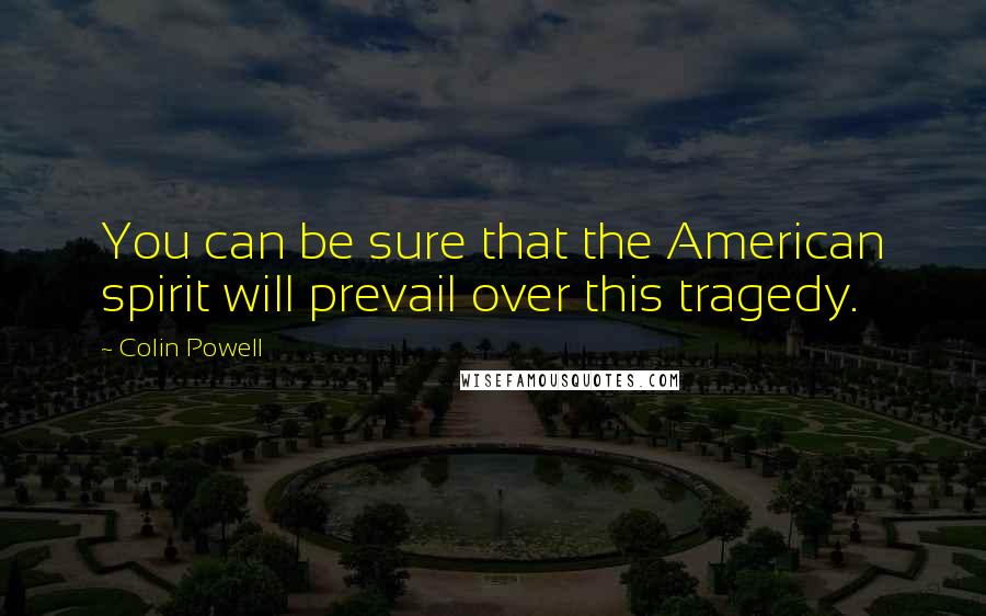 Colin Powell Quotes: You can be sure that the American spirit will prevail over this tragedy.