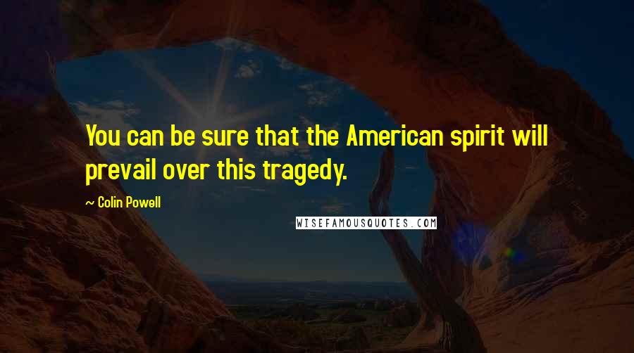 Colin Powell Quotes: You can be sure that the American spirit will prevail over this tragedy.