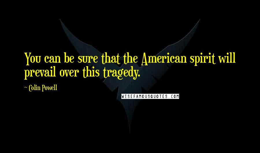 Colin Powell Quotes: You can be sure that the American spirit will prevail over this tragedy.