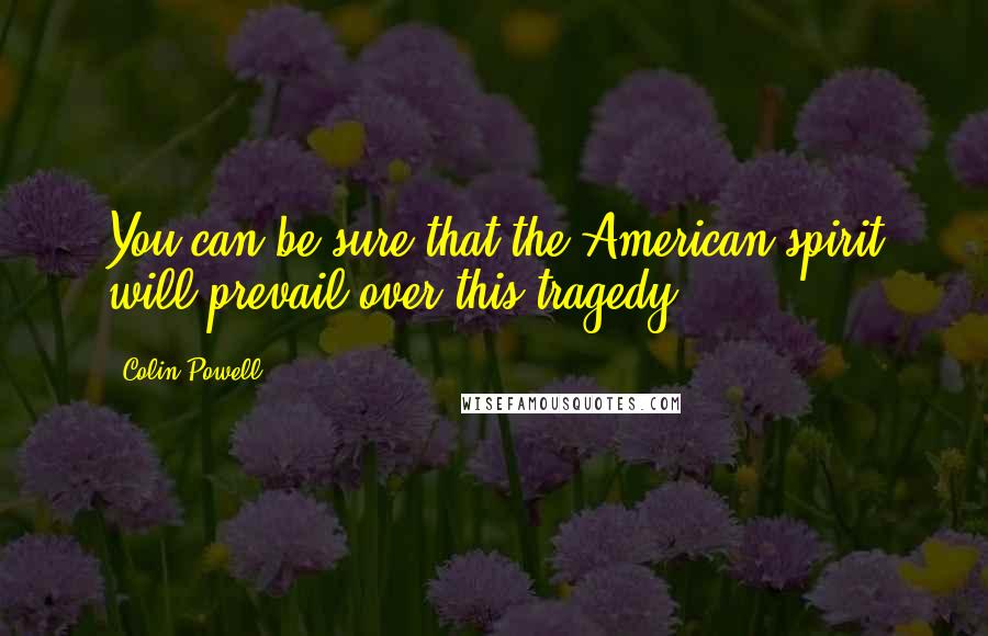 Colin Powell Quotes: You can be sure that the American spirit will prevail over this tragedy.