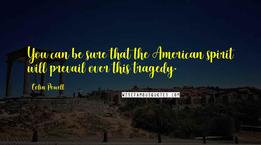 Colin Powell Quotes: You can be sure that the American spirit will prevail over this tragedy.