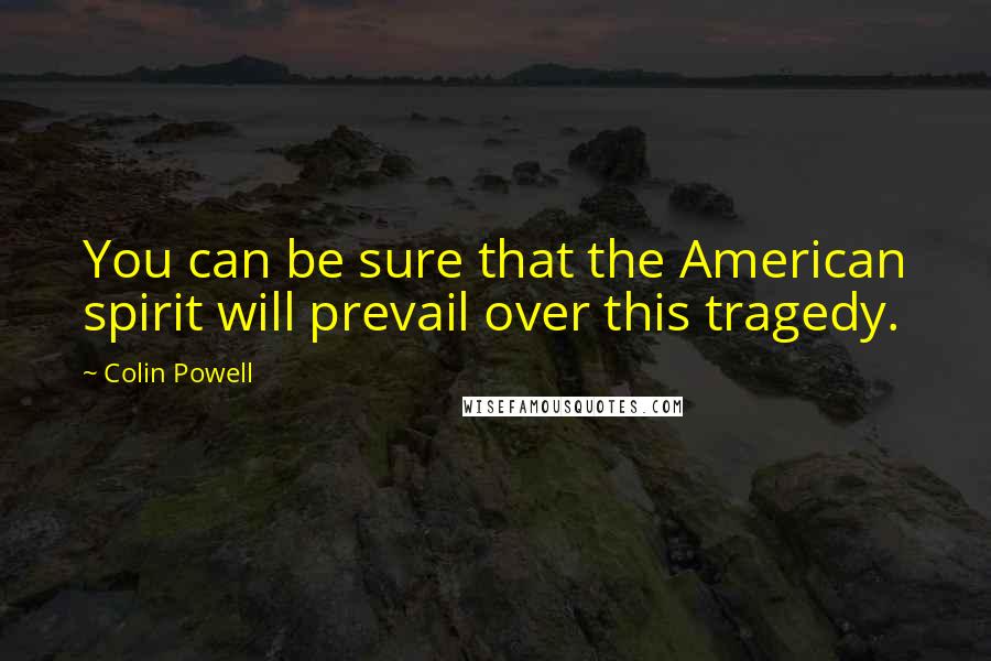 Colin Powell Quotes: You can be sure that the American spirit will prevail over this tragedy.