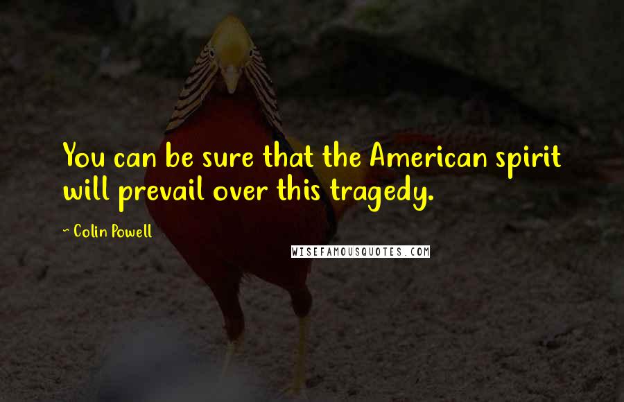 Colin Powell Quotes: You can be sure that the American spirit will prevail over this tragedy.