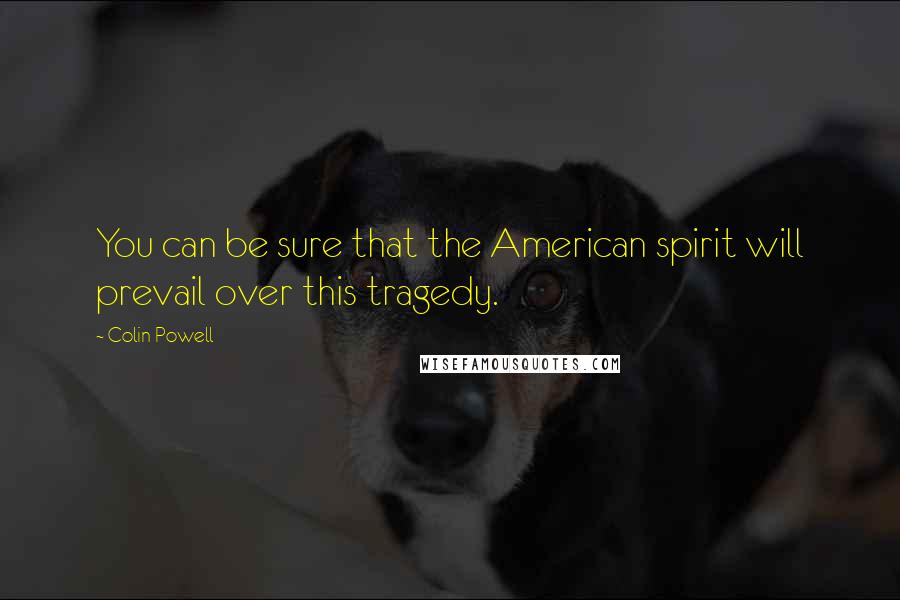 Colin Powell Quotes: You can be sure that the American spirit will prevail over this tragedy.